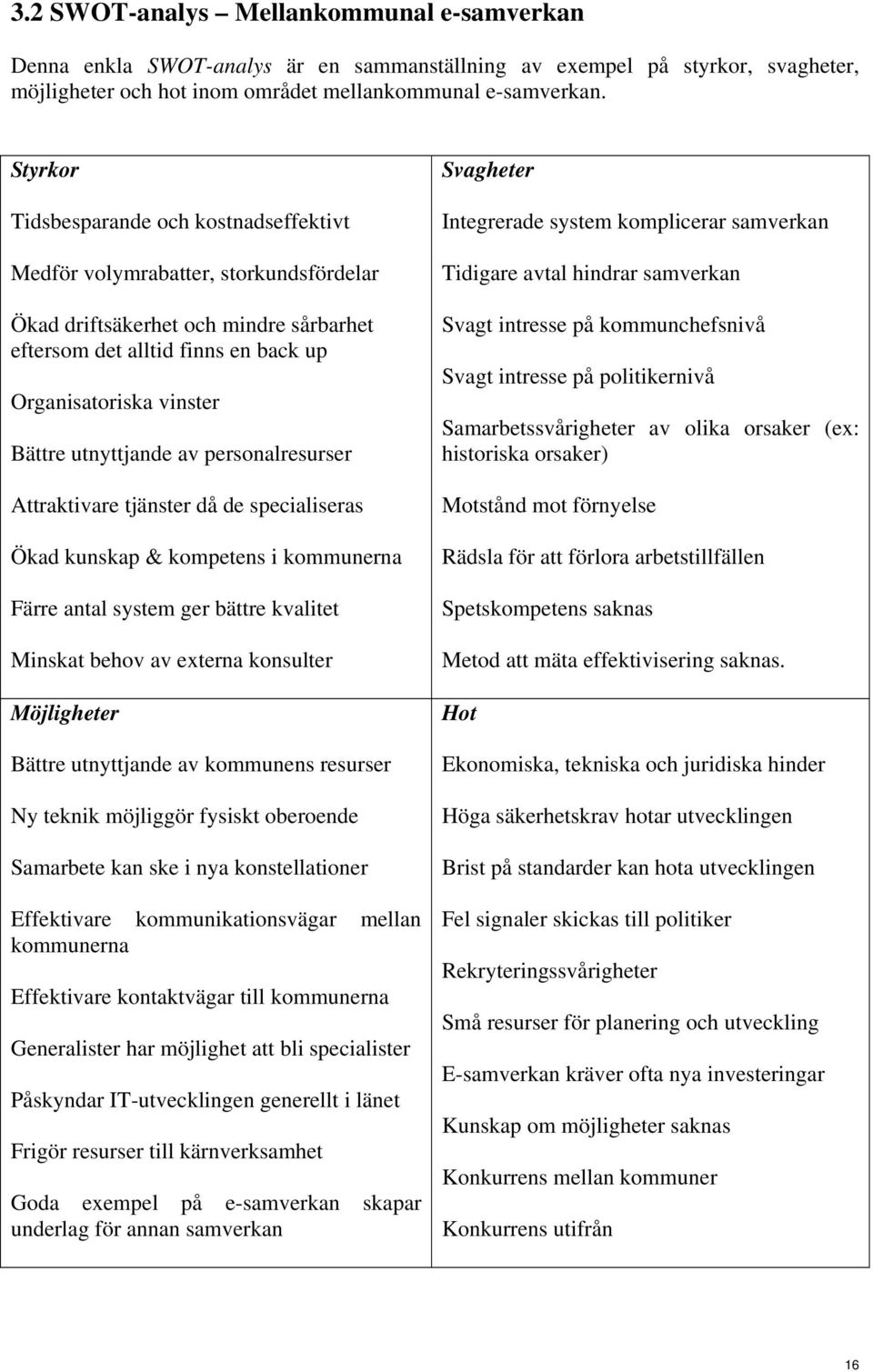 utnyttjande av personalresurser Attraktivare tjänster då de specialiseras Ökad kunskap & kompetens i kommunerna Färre antal system ger bättre kvalitet Minskat behov av externa konsulter Möjligheter