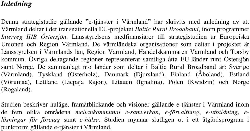 De värmländska organisationer som deltar i projektet är Länsstyrelsen i Värmlands län, Region Värmland, Handelskammaren Värmland och Torsby kommun.