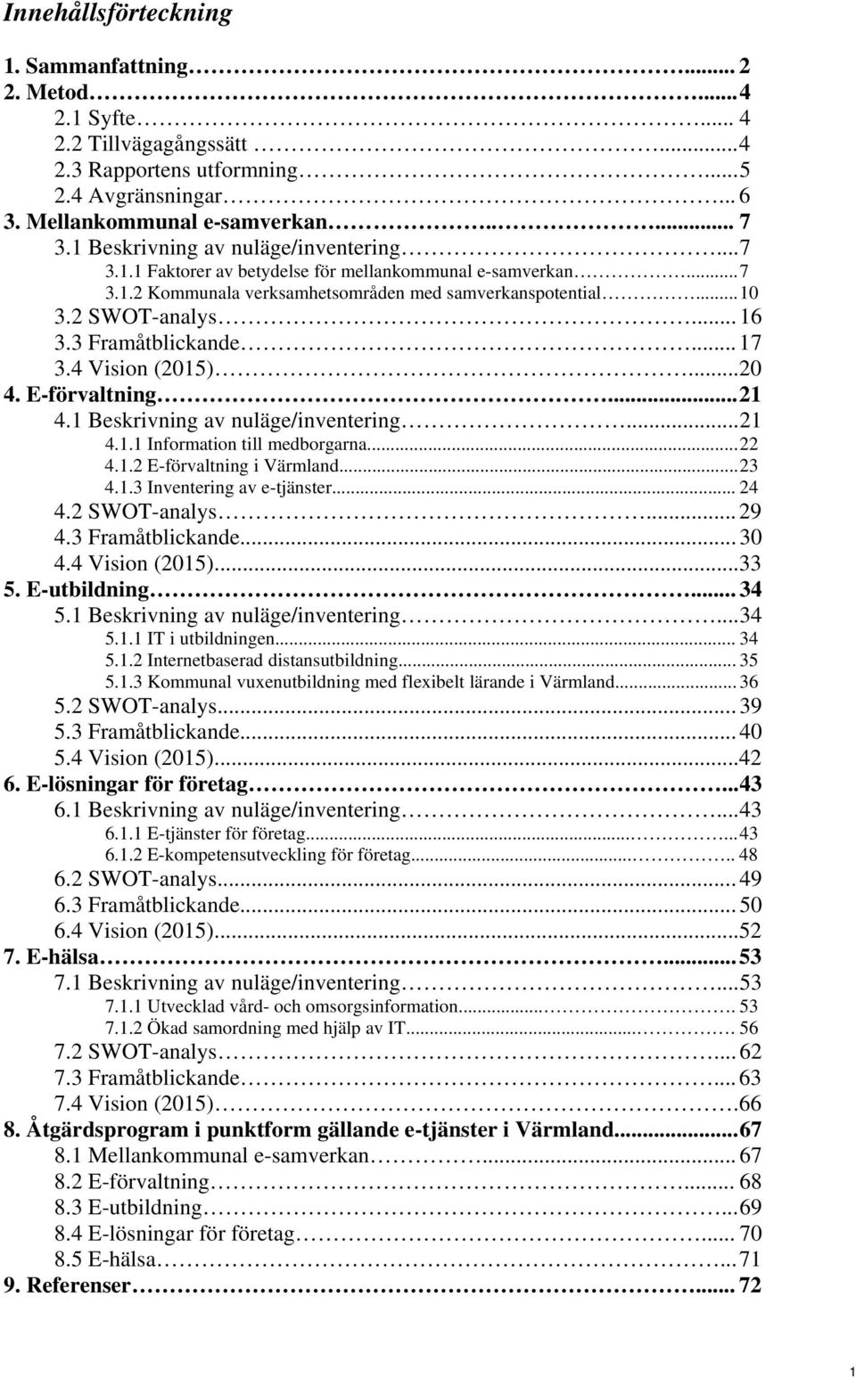 3 Framåtblickande... 17 3.4 Vision (2015)... 20 4. E-förvaltning... 21 4.1 Beskrivning av nuläge/inventering... 21 4.1.1 Information till medborgarna... 22 4.1.2 E-förvaltning i Värmland... 23 4.1.3 Inventering av e-tjänster.