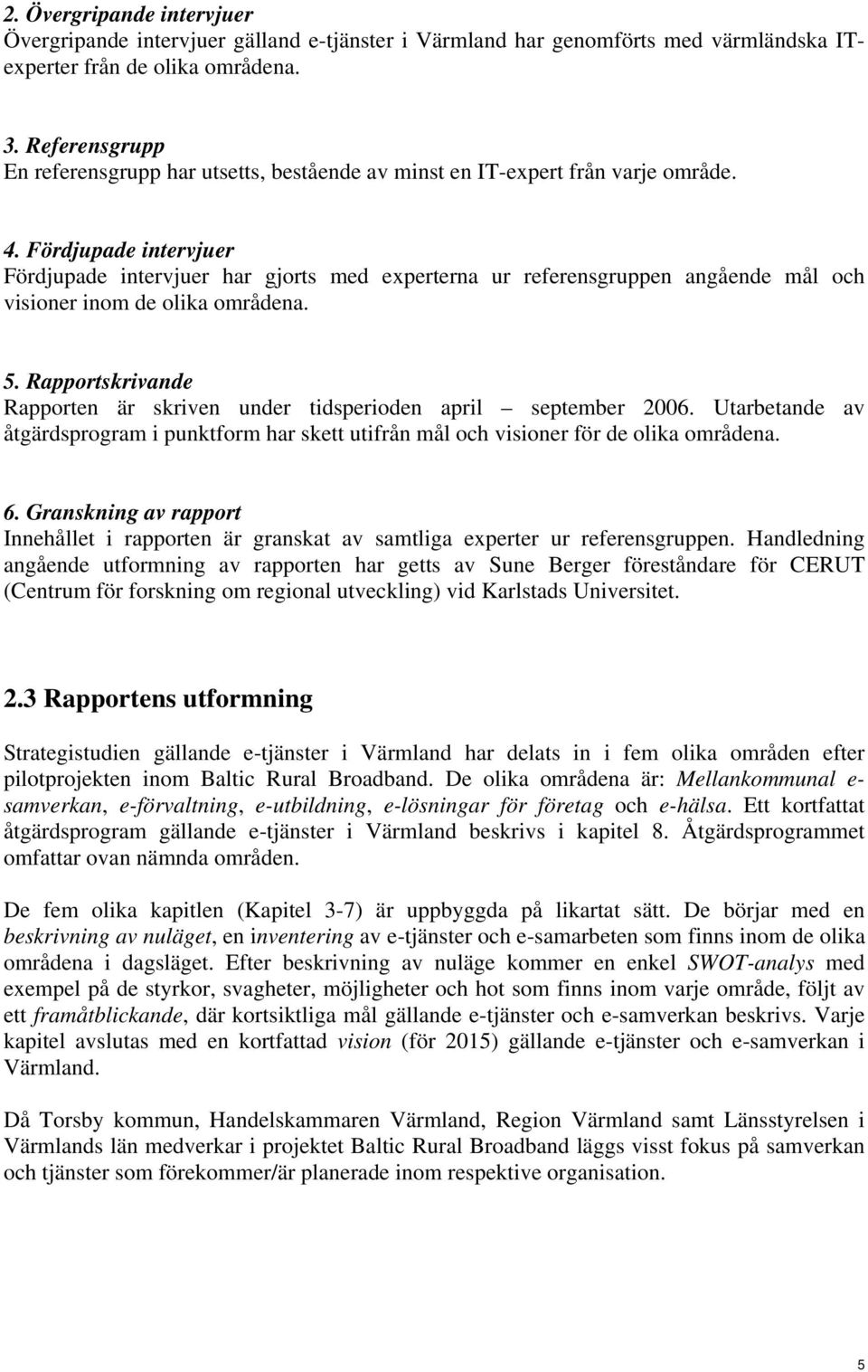 Fördjupade intervjuer Fördjupade intervjuer har gjorts med experterna ur referensgruppen angående mål och visioner inom de olika områdena. 5.