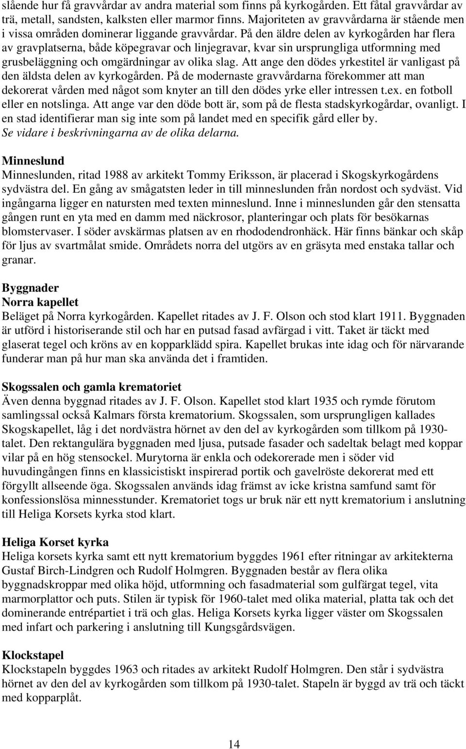 På den äldre delen av kyrkogården har flera av gravplatserna, både köpegravar och linjegravar, kvar sin ursprungliga utformning med grusbeläggning och omgärdningar av olika slag.