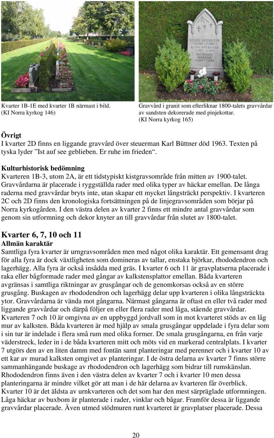 Kulturhistorisk bedömning Kvarteren 1B-3, utom 2A, är ett tidstypiskt kistgravsområde från mitten av 1900-talet. Gravvårdarna är placerade i ryggställda rader med olika typer av häckar emellan.