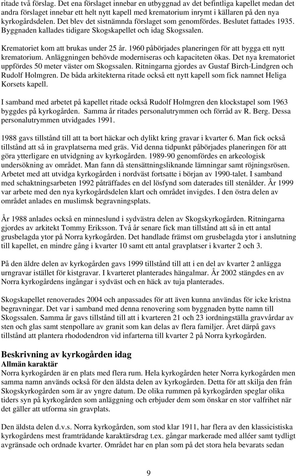 Det blev det sistnämnda förslaget som genomfördes. Beslutet fattades 1935. Byggnaden kallades tidigare Skogskapellet och idag Skogssalen. Krematoriet kom att brukas under 25 år.