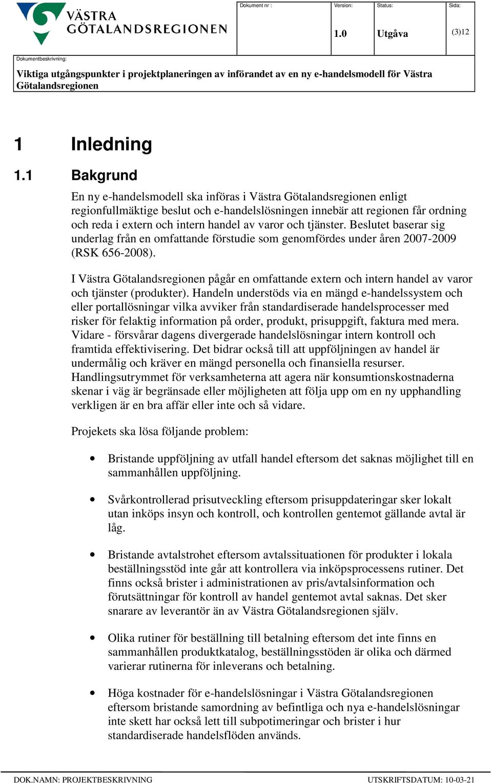 Beslutet baserar sig underlag från en omfattande förstudie som genomfördes under åren 2007-2009 (RSK 656-2008). I Västra pågår en omfattande extern och intern handel av varor och tjänster (produkter).