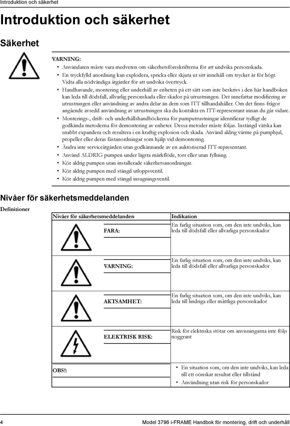 Handhavande, montering eller underhåll av enheten på ett sätt som inte beskrivs i den här handboken kan leda till dödsfall, allvarlig personskada eller skador på utrustningen.