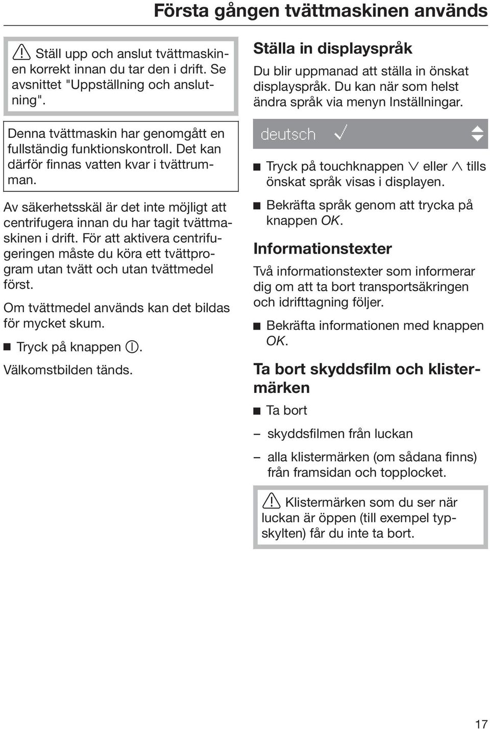 Av säkerhetsskäl är det inte möjligt att centrifugera innan du har tagit tvättmaskinen i drift. För att aktivera centrifugeringen måste du köra ett tvättprogram utan tvätt och utan tvättmedel först.