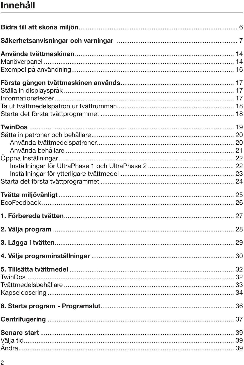 .. 20 Använda tvättmedelspatroner... 20 Använda behållare... 21 Öppna Inställningar... 22 Inställningar för UltraPhase 1 och UltraPhase 2... 22 Inställningar för ytterligare tvättmedel.