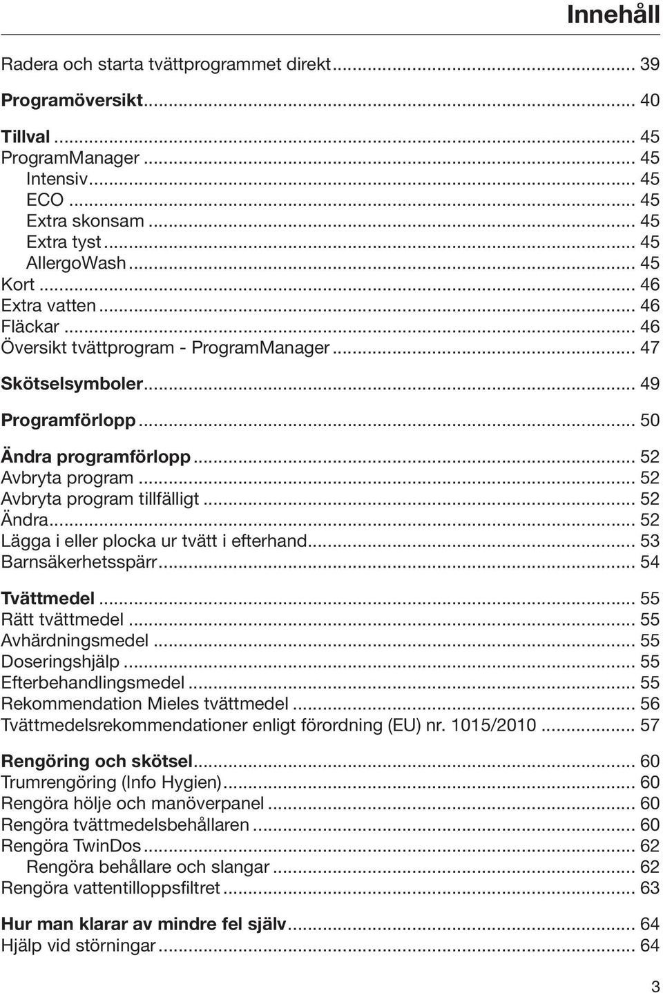 .. 52 Avbryta program tillfälligt... 52 Ändra... 52 Lägga i eller plocka ur tvätt i efterhand... 53 Barnsäkerhetsspärr... 54 Tvättmedel... 55 Rätt tvättmedel... 55 Avhärdningsmedel... 55 Doseringshjälp.