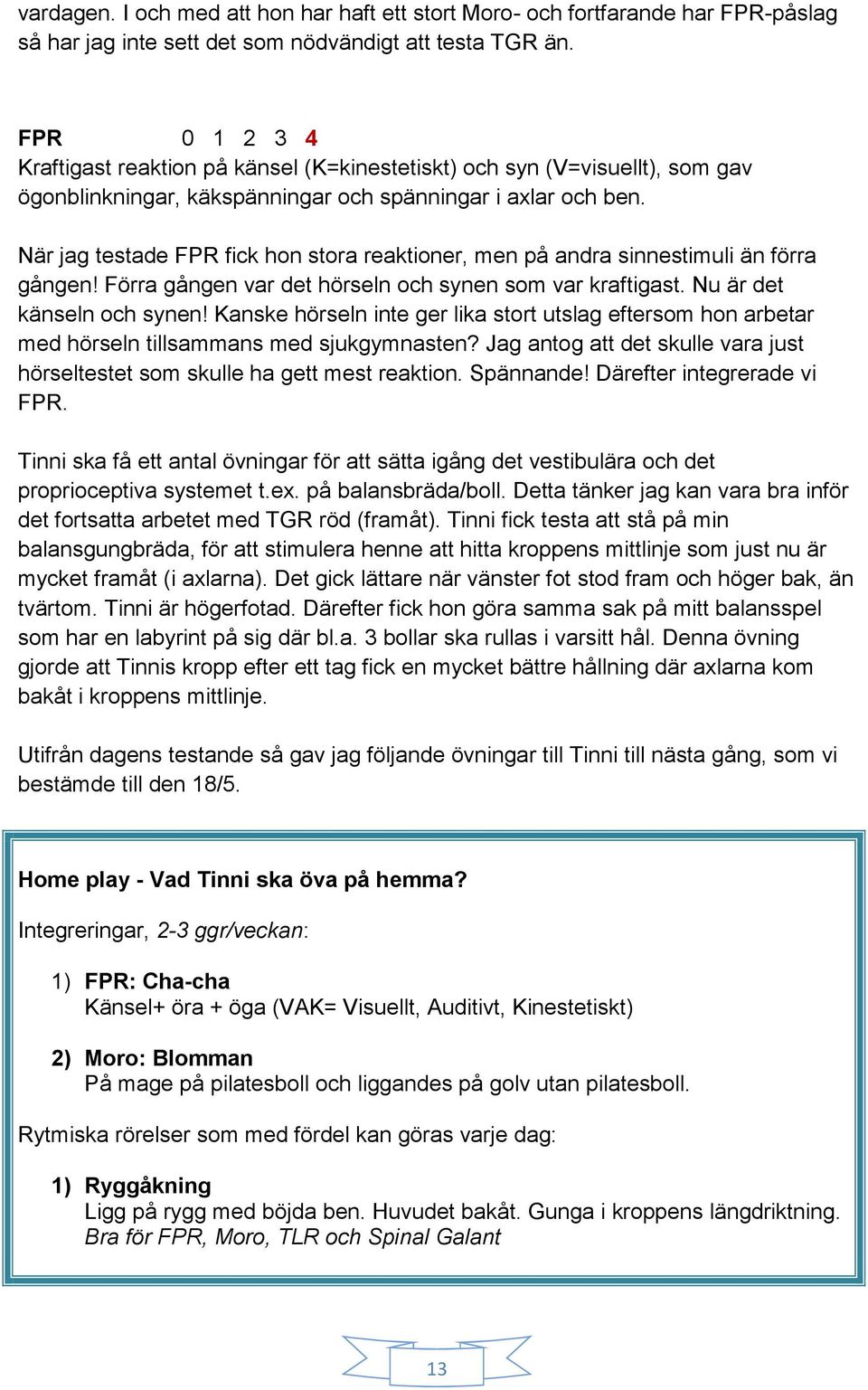 När jag testade FPR fick hon stora reaktioner, men på andra sinnestimuli än förra gången! Förra gången var det hörseln och synen som var kraftigast. Nu är det känseln och synen!