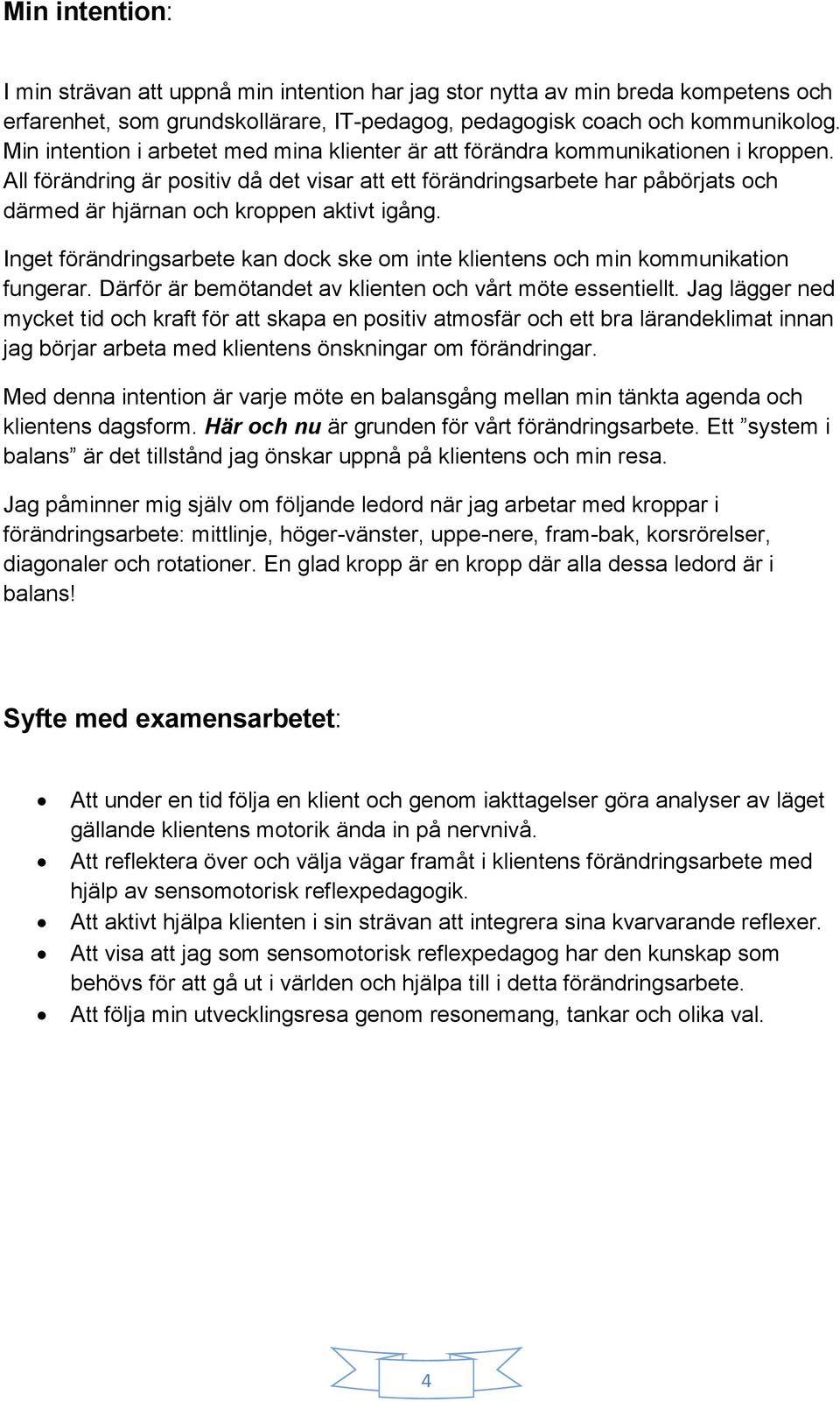 All förändring är positiv då det visar att ett förändringsarbete har påbörjats och därmed är hjärnan och kroppen aktivt igång.