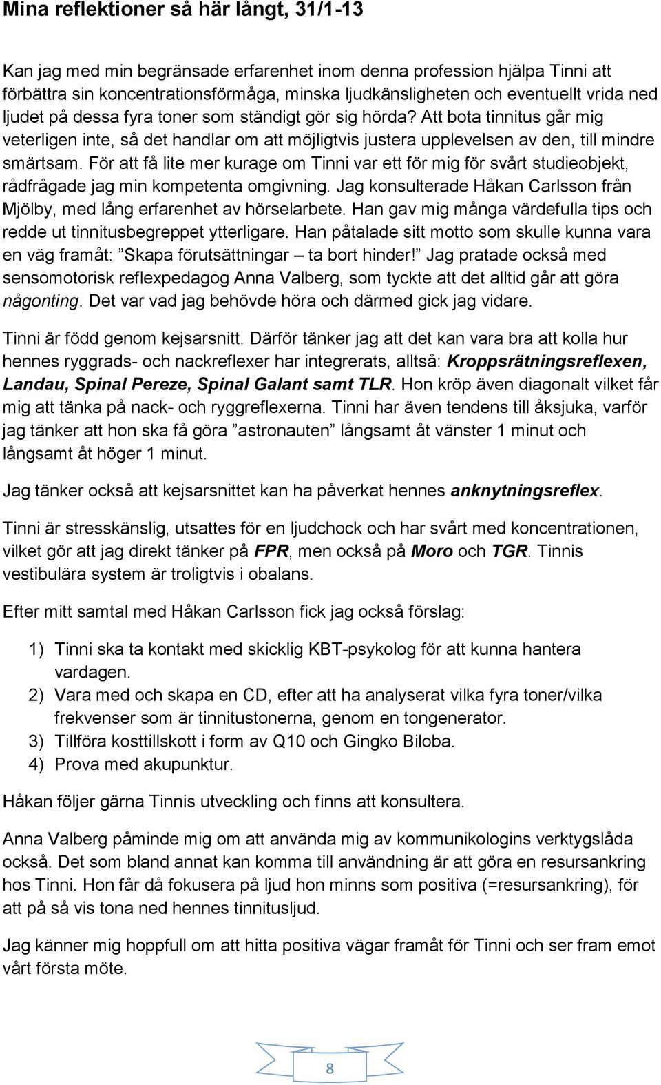 För att få lite mer kurage om Tinni var ett för mig för svårt studieobjekt, rådfrågade jag min kompetenta omgivning. Jag konsulterade Håkan Carlsson från Mjölby, med lång erfarenhet av hörselarbete.