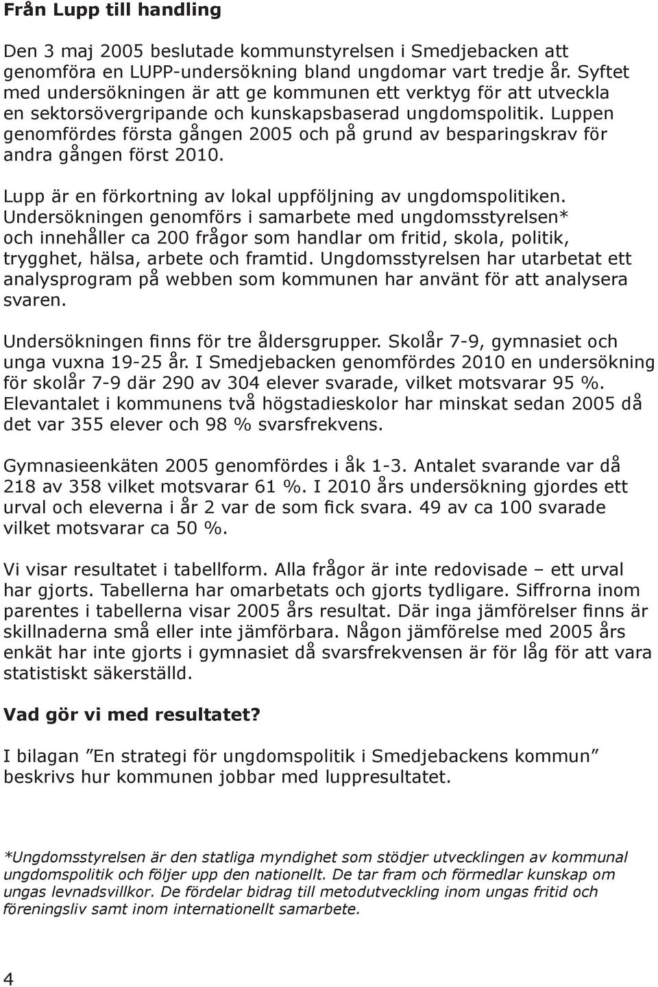 Luppen genomfördes första gången 2005 och på grund av besparingskrav för andra gången först 2010. Lupp är en förkortning av lokal uppföljning av ungdomspolitiken.