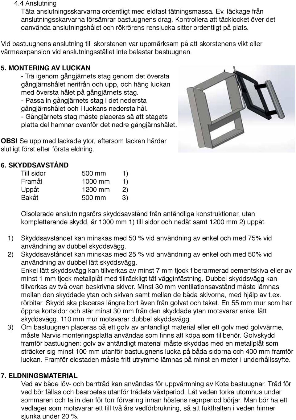 Vid bastuugnens anslutning till skorstenen var uppmärksam på att skorstenens vikt eller värmeexpansion vid anslutningsstället inte belastar bastuugnen. 5.