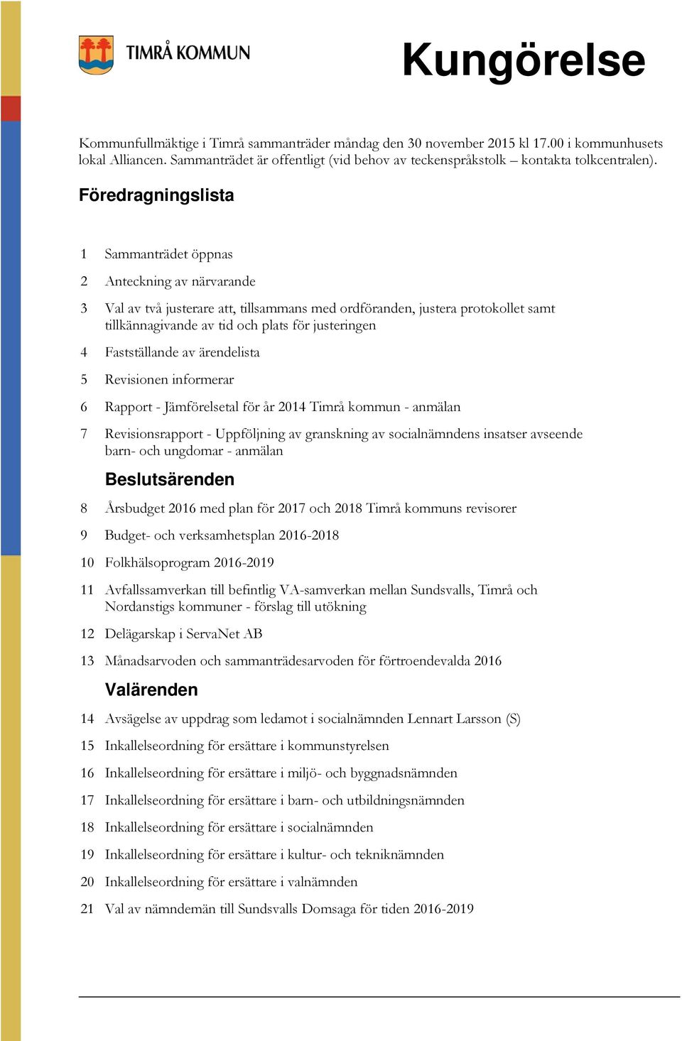 Föredragningslista 1 Sammanträdet öppnas 2 Anteckning av närvarande 3 Val av två justerare att, tillsammans med ordföranden, justera protokollet samt tillkännagivande av tid och plats för justeringen