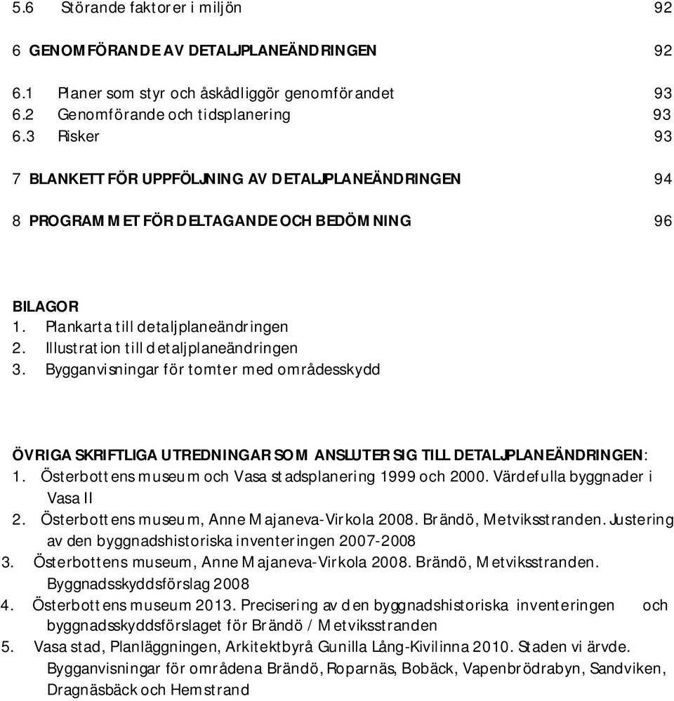 Illustration till detaljplaneändringen 3. Bygganvisningar för tomter med områdesskydd ÖVRIGA SKRIFTLIGA UTREDNINGAR SOM ANSLUTER SIG TILL DETALJPLANEÄNDRINGEN: 1.