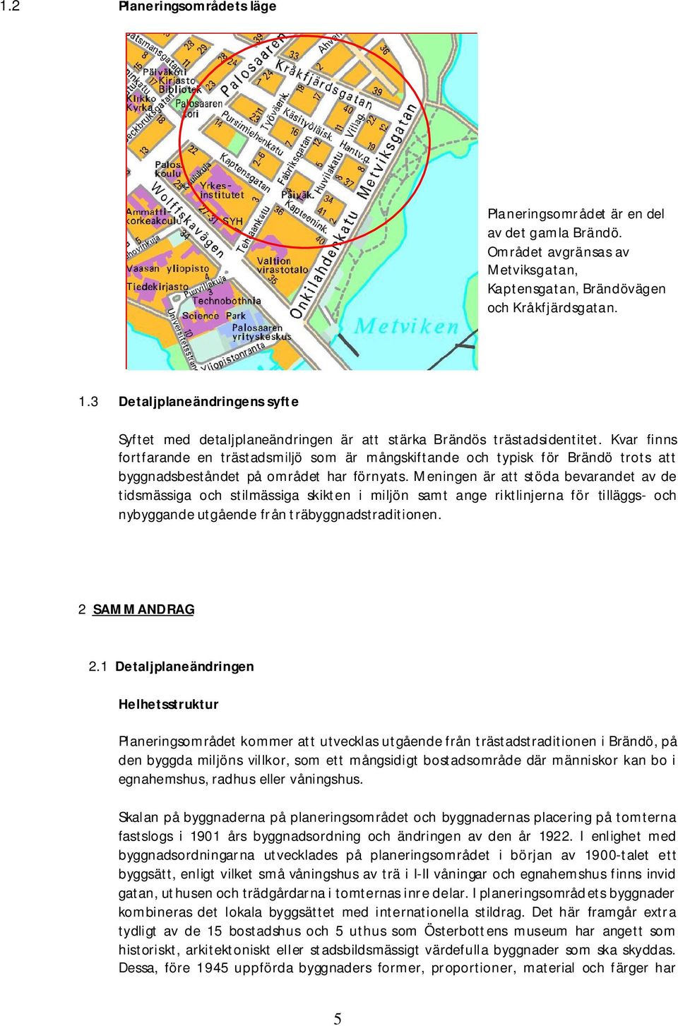 Kvar finns fortfarande en trästadsmiljö som är mångskiftande och typisk för Brändö trots att byggnadsbeståndet på området har förnyats.