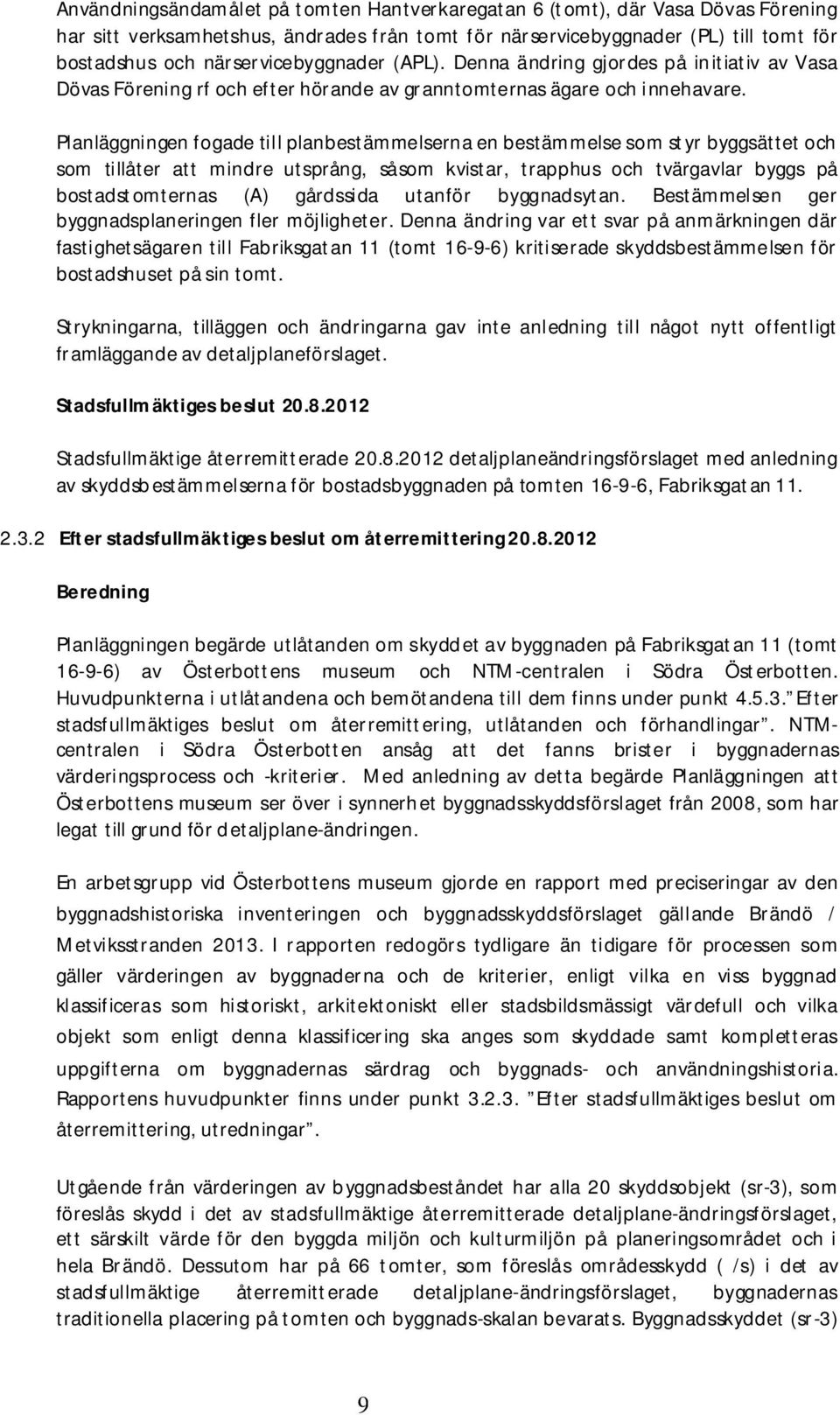 Planläggningen fogade till planbestämmelserna en bestämmelse som styr byggsättet och som tillåter att mindre utsprång, såsom kvistar, trapphus och tvärgavlar byggs på bostadstomternas (A) gårdssida