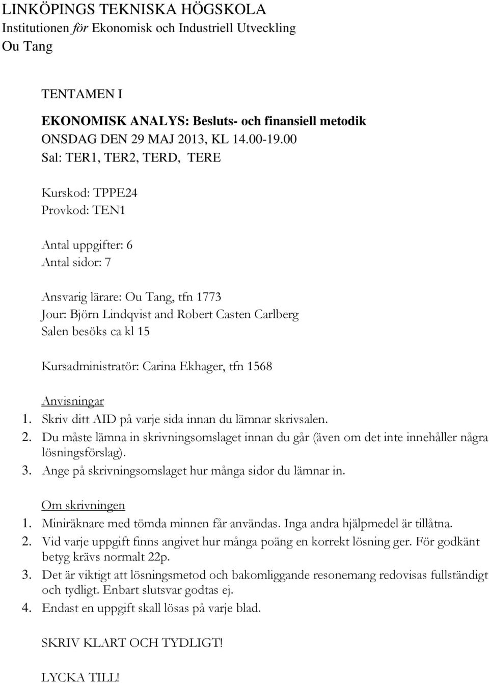 15 Kursadministratör: Carina Ekhager, tfn 1568 Anvisningar 1. Skriv ditt AID på varje sida innan du lämnar skrivsalen. 2.