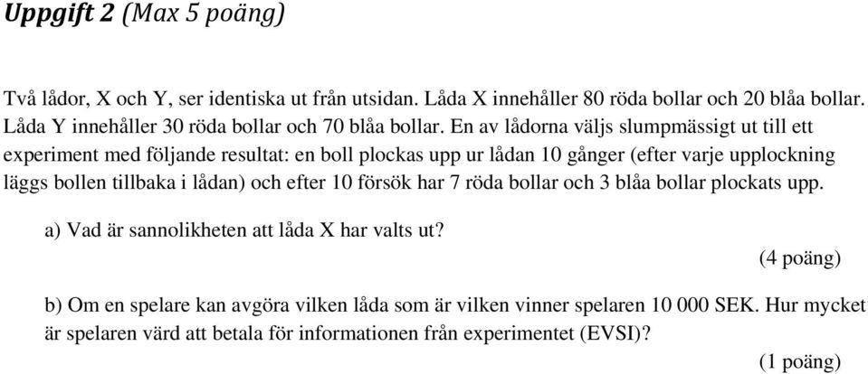 En av lådorna väljs slumpmässigt ut till ett experiment med följande resultat: en boll plockas upp ur lådan 10 gånger (efter varje upplockning läggs bollen