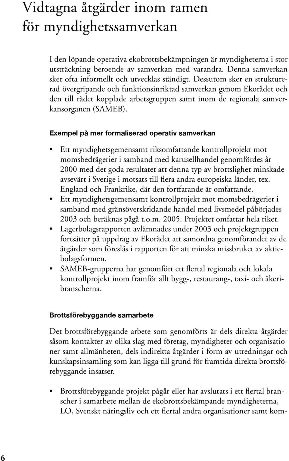 Dessutom sker en strukturerad övergripande och funktionsinriktad samverkan genom Ekorådet och den till rådet kopplade arbetsgruppen samt inom de regionala samverkansorganen (SAMEB).