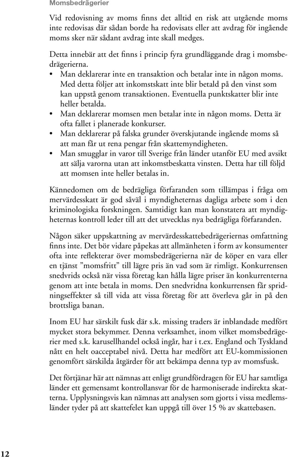 Med detta följer att inkomstskatt inte blir betald på den vinst som kan uppstå genom transaktionen. Eventuella punktskatter blir inte heller betalda.