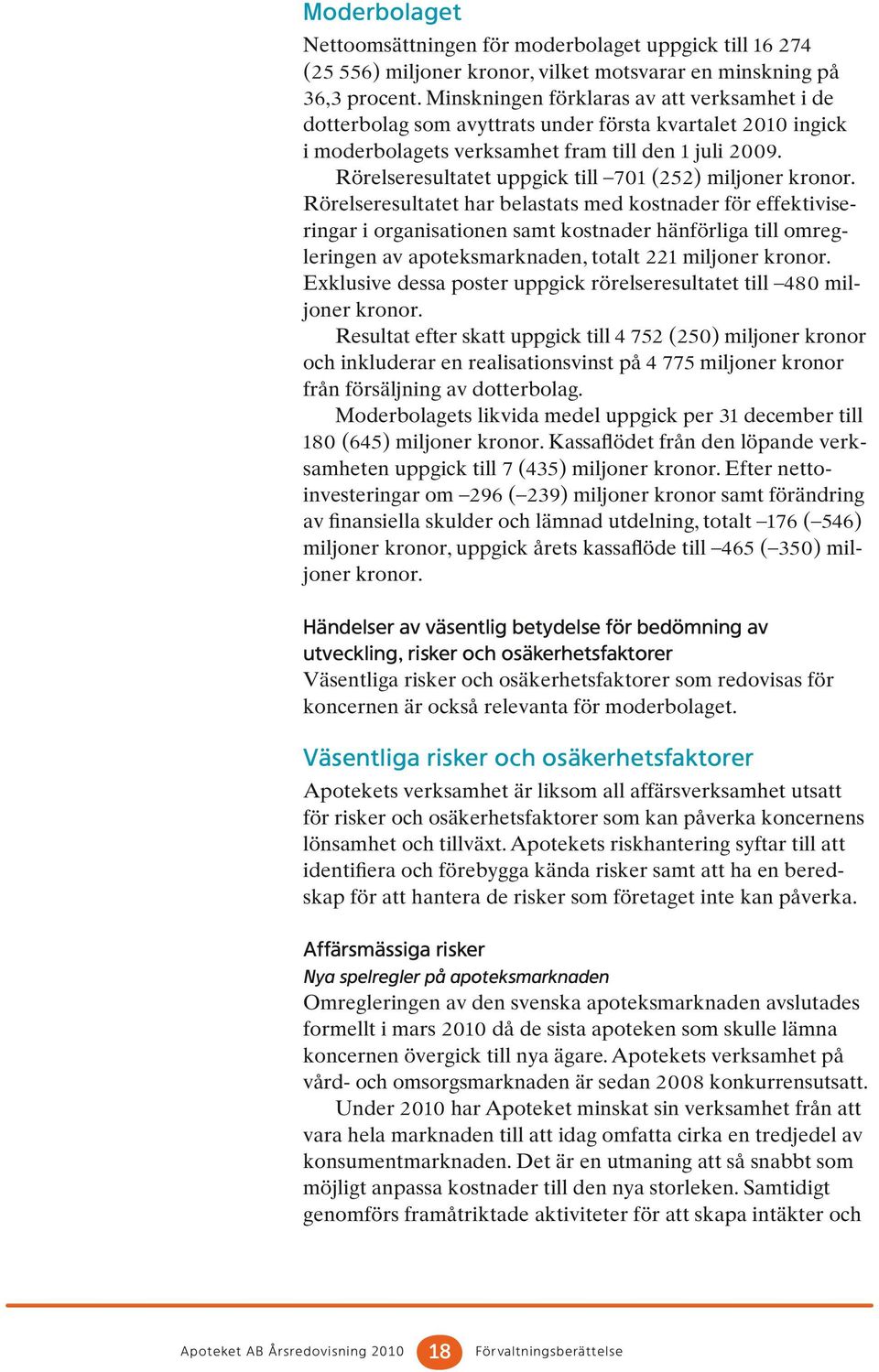 Rörelseresultatet uppgick till 701 (252) miljoner kronor.