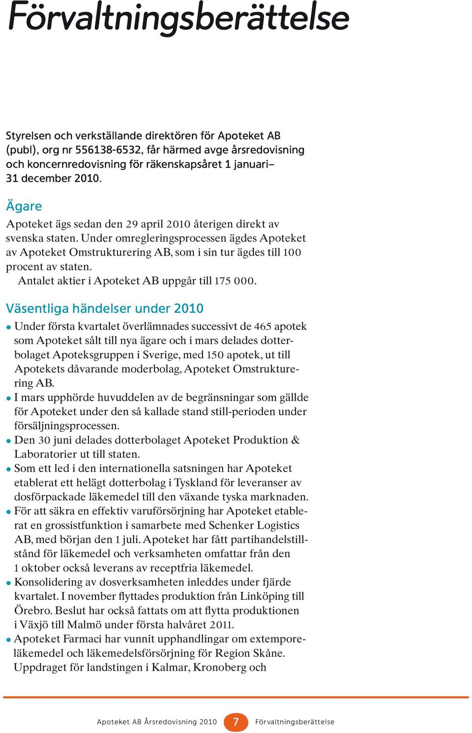 Under omregleringsprocessen ägdes Apoteket av Apoteket Omstrukturering AB, som i sin tur ägdes till 100 procent av staten. Antalet aktier i Apoteket AB uppgår till 175 000.