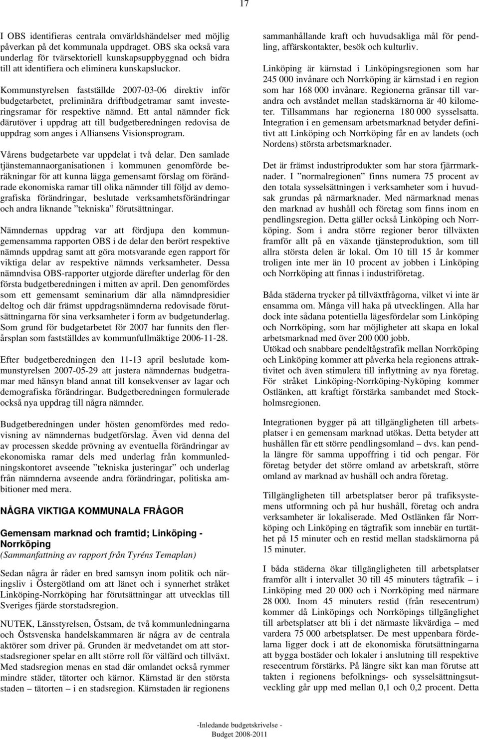 Kommunstyrelsen fastställde 2007-03-06 direktiv inför budgetarbetet, preliminära driftbudgetramar samt investeringsramar för respektive nämnd.