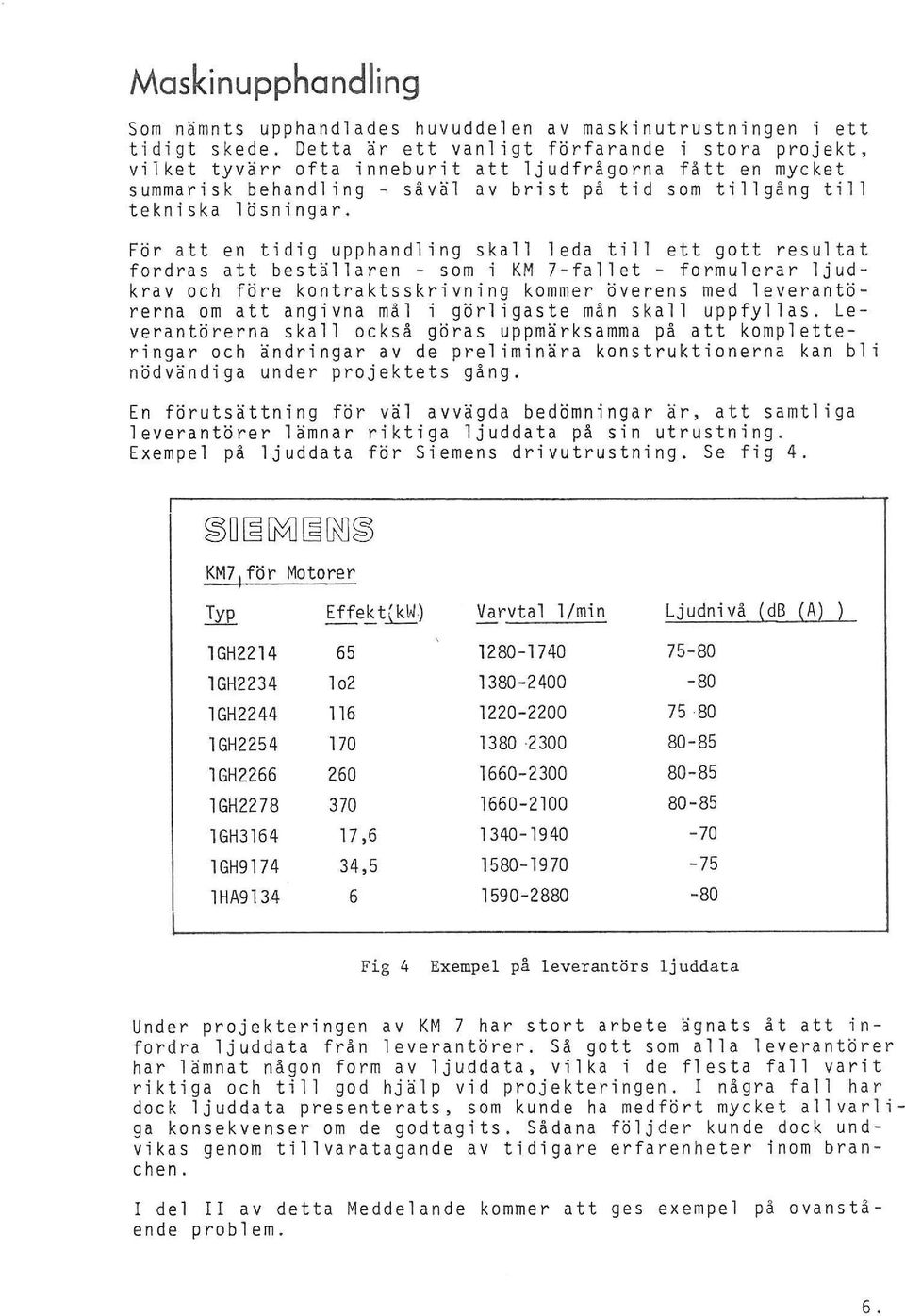 För att en tidig upphandling skall leda till ett gott resultat fordras att beställaren - som i KM 7-fal1et - formulerar ljudkrav och före kontraktsskrivning kommer överens med leverantörerna om att