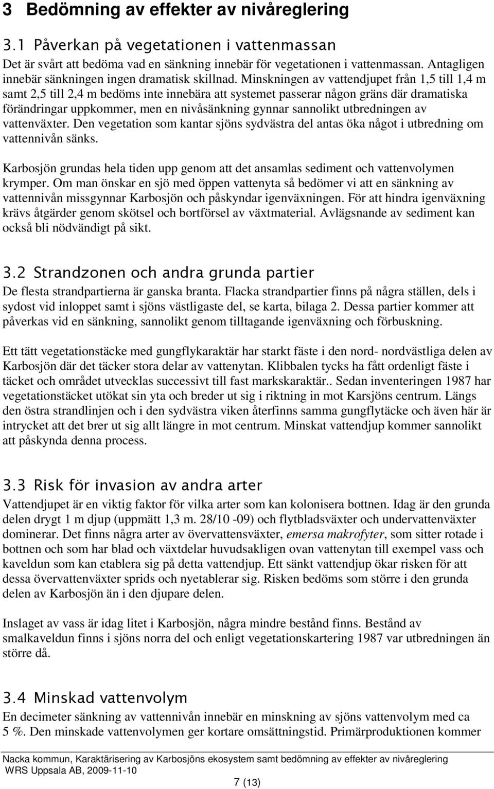 Minskningen av vattendjupet från 1,5 till 1,4 m samt 2,5 till 2,4 m bedöms inte innebära att systemet passerar någon gräns där dramatiska förändringar uppkommer, men en nivåsänkning gynnar sannolikt