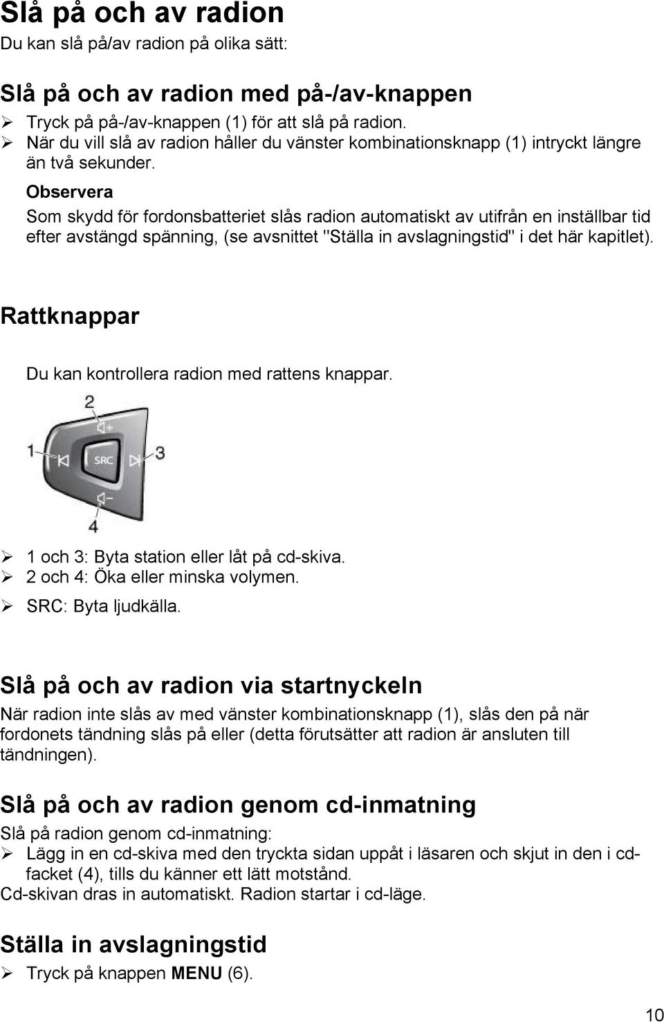 Som skydd för fordonsbatteriet slås radion automatiskt av utifrån en inställbar tid efter avstängd spänning, (se avsnittet "Ställa in avslagningstid" i det här kapitlet).