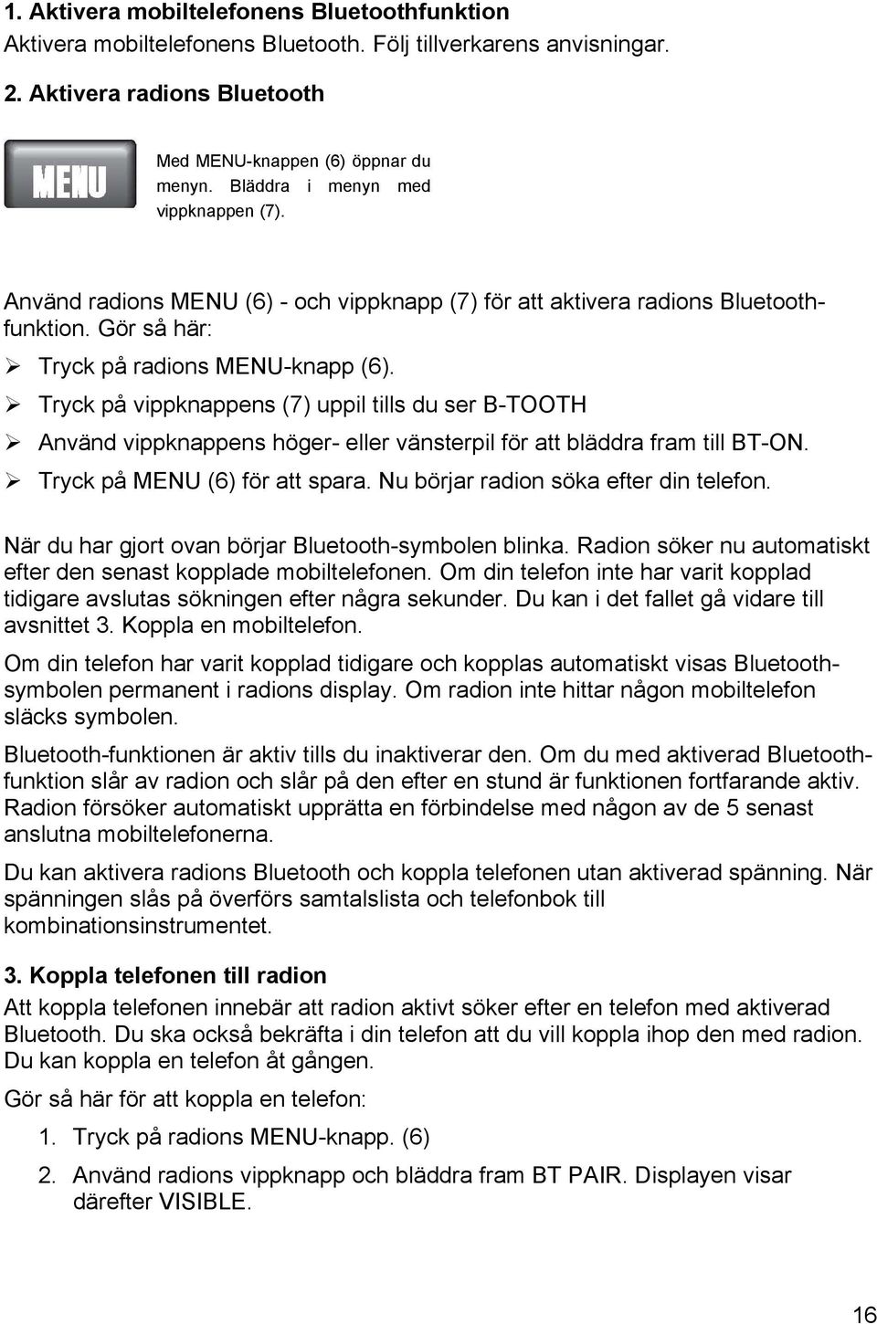 " Tryck på vippknappens (7) uppil tills du ser B-TOOTH " Använd vippknappens höger- eller vänsterpil för att bläddra fram till BT-ON. " Tryck på MENU (6) för att spara.