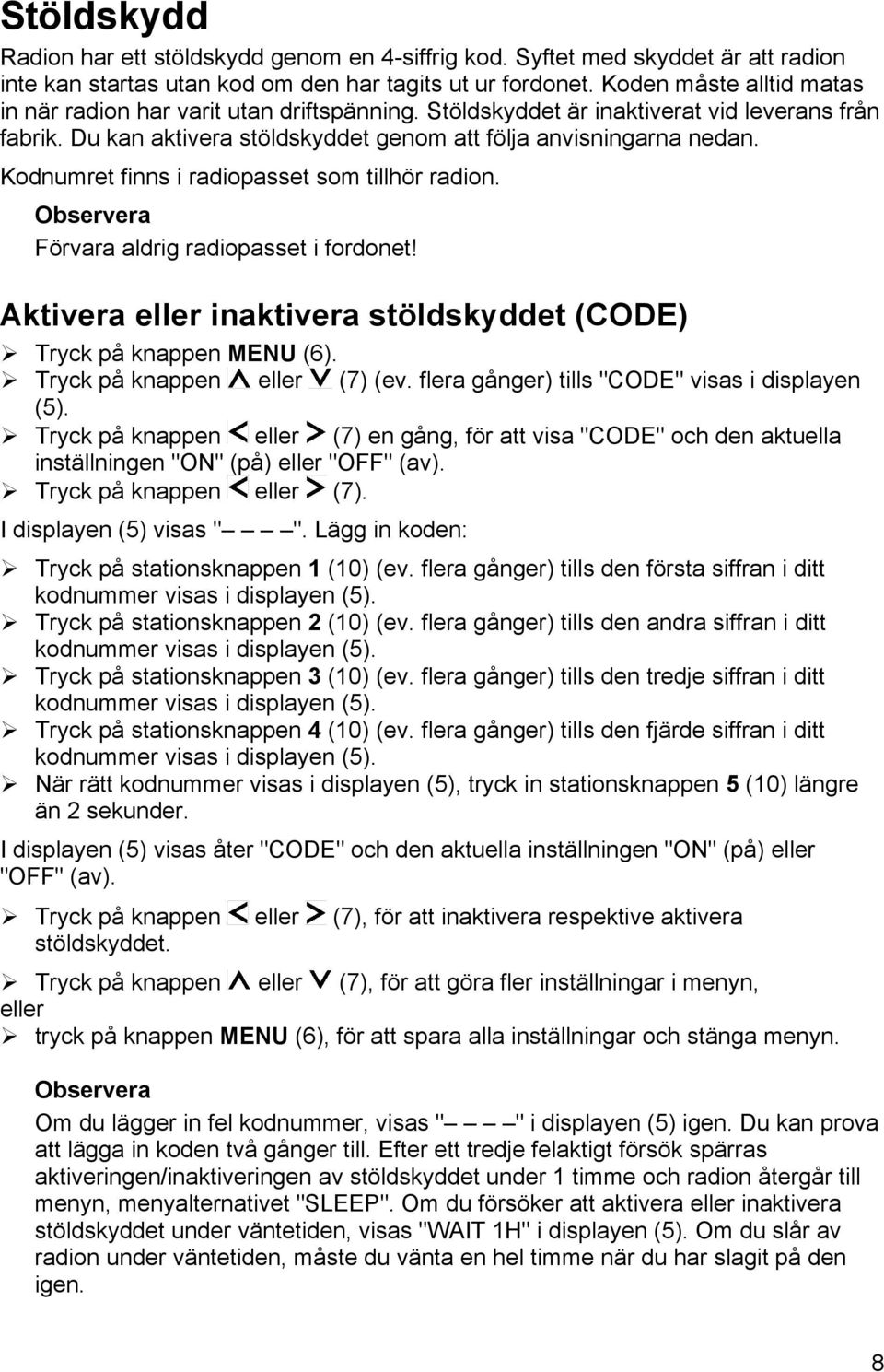 Kodnumret finns i radiopasset som tillhör radion. Förvara aldrig radiopasset i fordonet! Aktivera eller inaktivera stöldskyddet (CODE) " Tryck på knappen MENU (6). " Tryck på knappen eller (7) (ev.