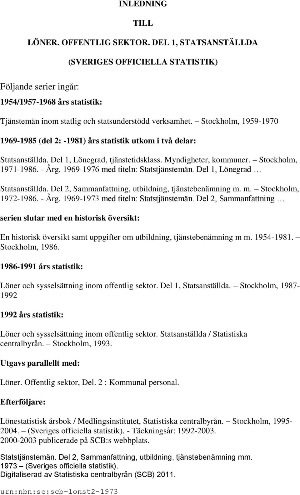 Stockholm, 1959-1970 1969-1985 (del 2: -1981) års statistik utkom i två delar: Statsanställda. Del 1, Lönegrad, tjänstetidsklass. Myndigheter, kommuner. Stockholm, 1971-1986. - Årg.