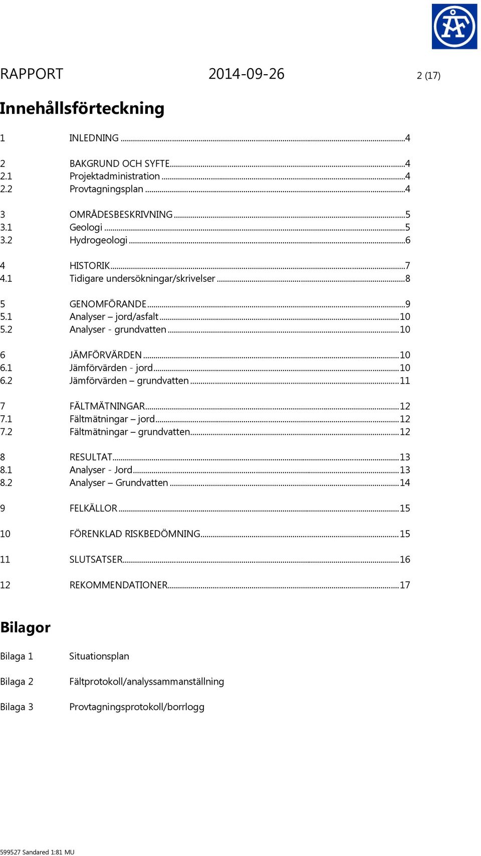 .. 11 7 FÄLTMÄTNINGAR... 12 7.1 Fältmätningar jord... 12 7.2 Fältmätningar grundvatten... 12 8 RESULTAT... 13 8.1 Analyser Jord... 13 8.2 Analyser Grundvatten... 14 9 FELKÄLLOR.