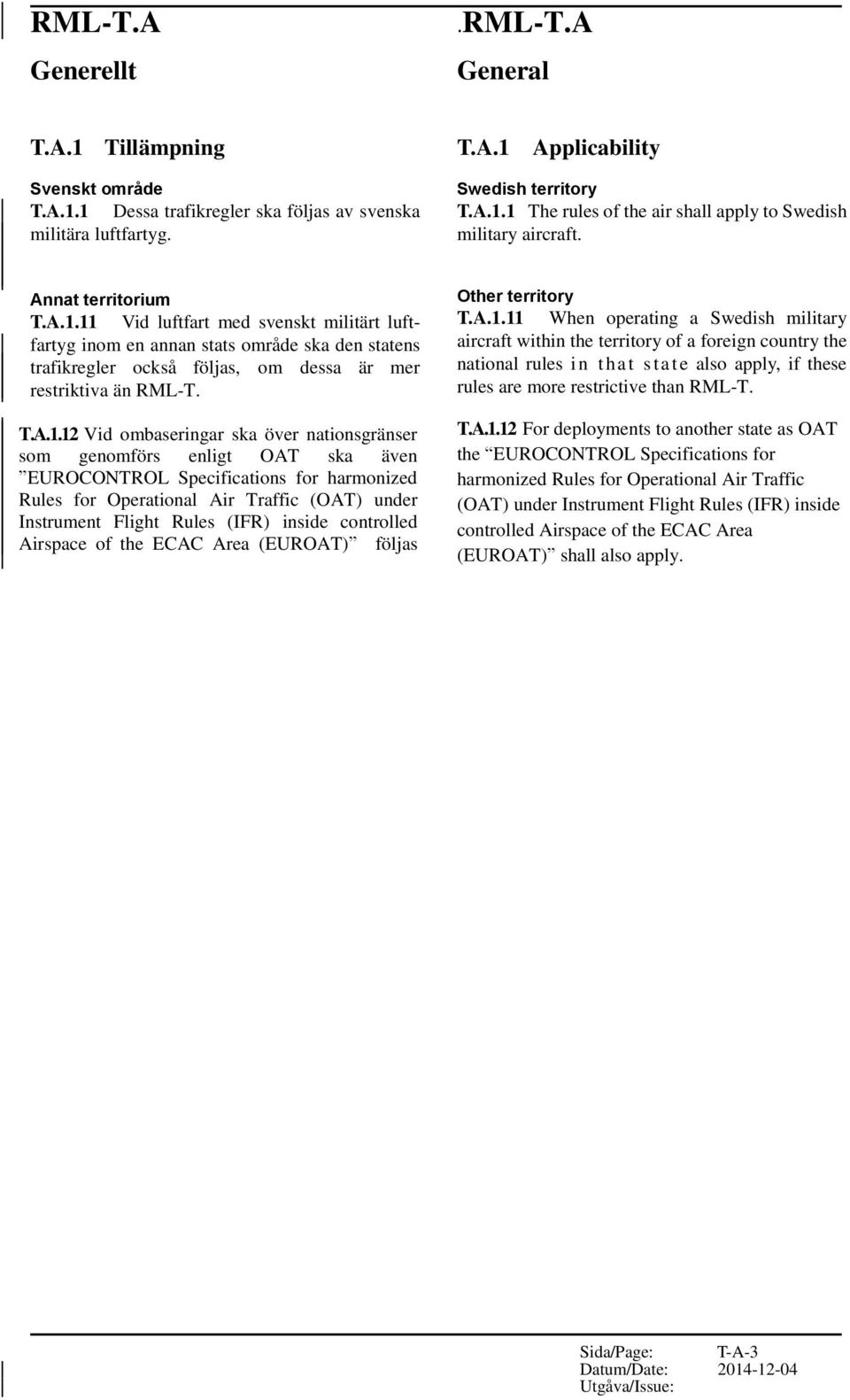11 Vid luftfart med svenskt militärt luftfartyg inom en annan stats område ska den statens trafikregler också följas, om dessa är mer restriktiva än RML-T. T.A.1.12 Vid ombaseringar ska över