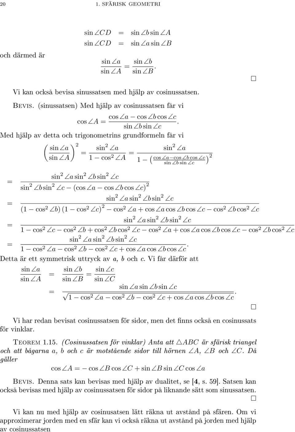 sin b sin c Med hjälp av detta och trigonometrins grundformeln får vi ( ) 2 sin a = sin2 a sin A 1 cos 2 A = sin 2 a 1 ( cos a cos b cos c sin b sin c ) 2 = = sin 2 a sin 2 b sin 2 c sin 2 b sin 2 c