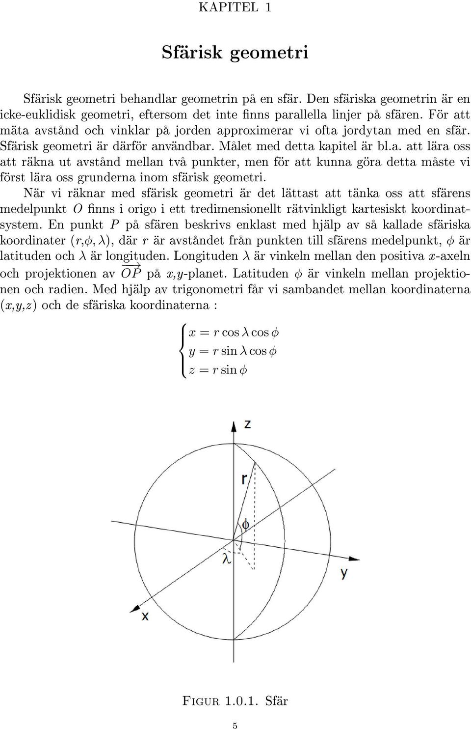 När vi räknar med sfärisk geometri är det lättast att tänka oss att sfärens medelpunkt O nns i origo i ett tredimensionellt rätvinkligt kartesiskt koordinatsystem.