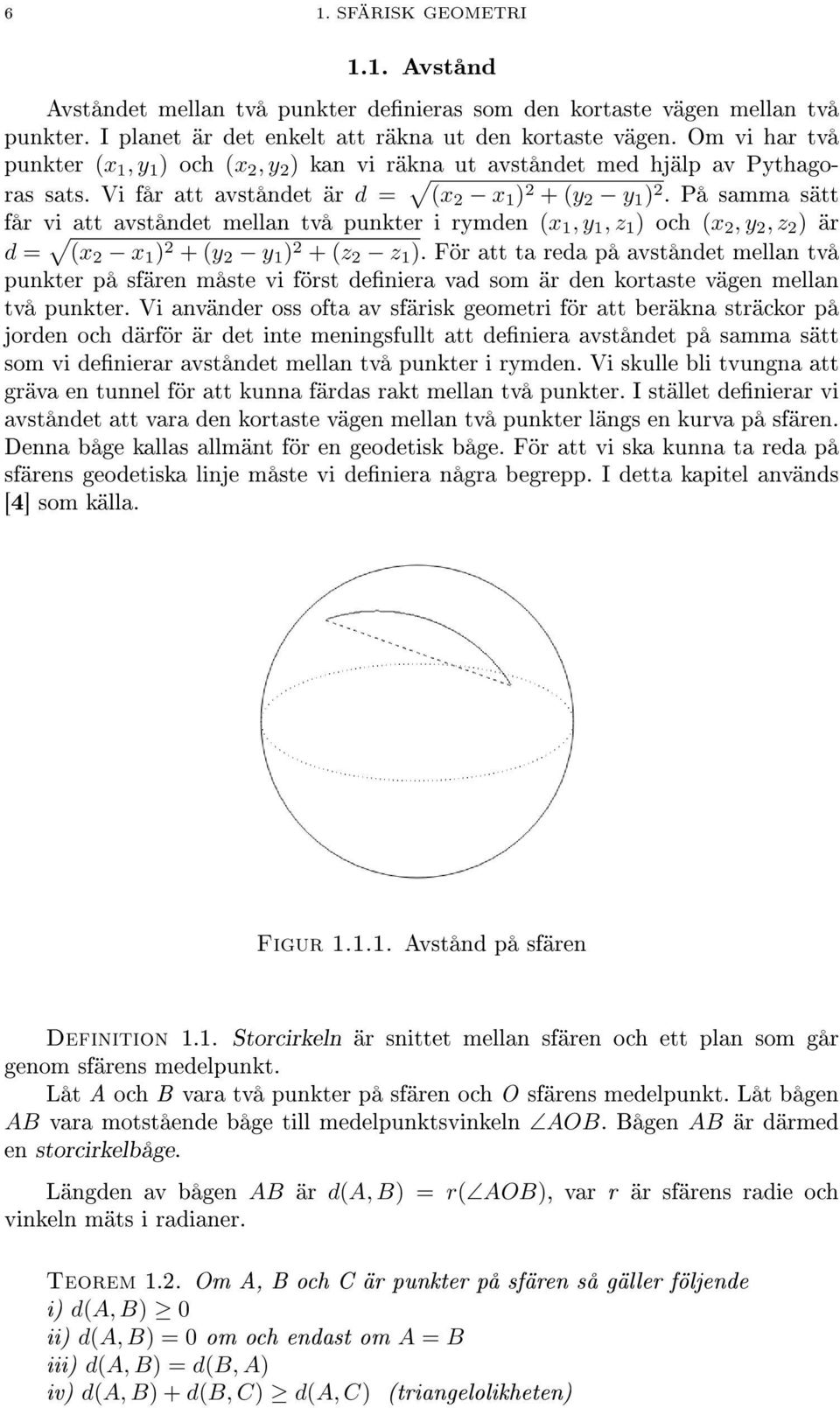 På samma sätt får vi att avståndet mellan två punkter i rymden (x 1, y 1, z 1 ) och (x 2, y 2, z 2 ) är d = (x 2 x 1 ) 2 + (y 2 y 1 ) 2 + (z 2 z 1 ).