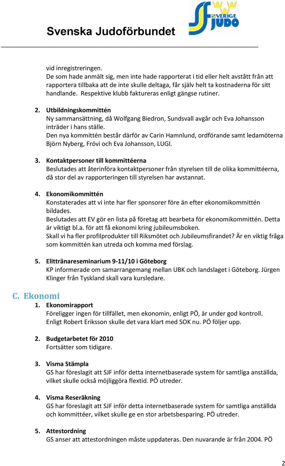 Respektive klubb faktureras enligt gängse rutiner. 2. Utbildningskommittén Ny sammansättning, då Wolfgang Biedron, Sundsvall avgår och Eva Johansson inträder i hans ställe.