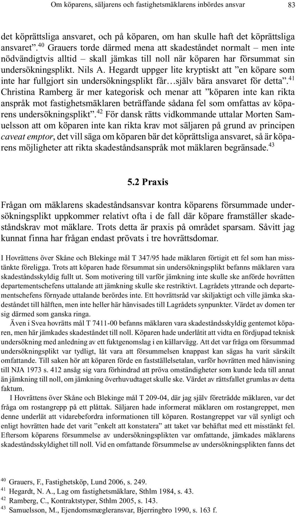 Hegardt uppger lite kryptiskt att en köpare som inte har fullgjort sin undersökningsplikt får själv bära ansvaret för detta.