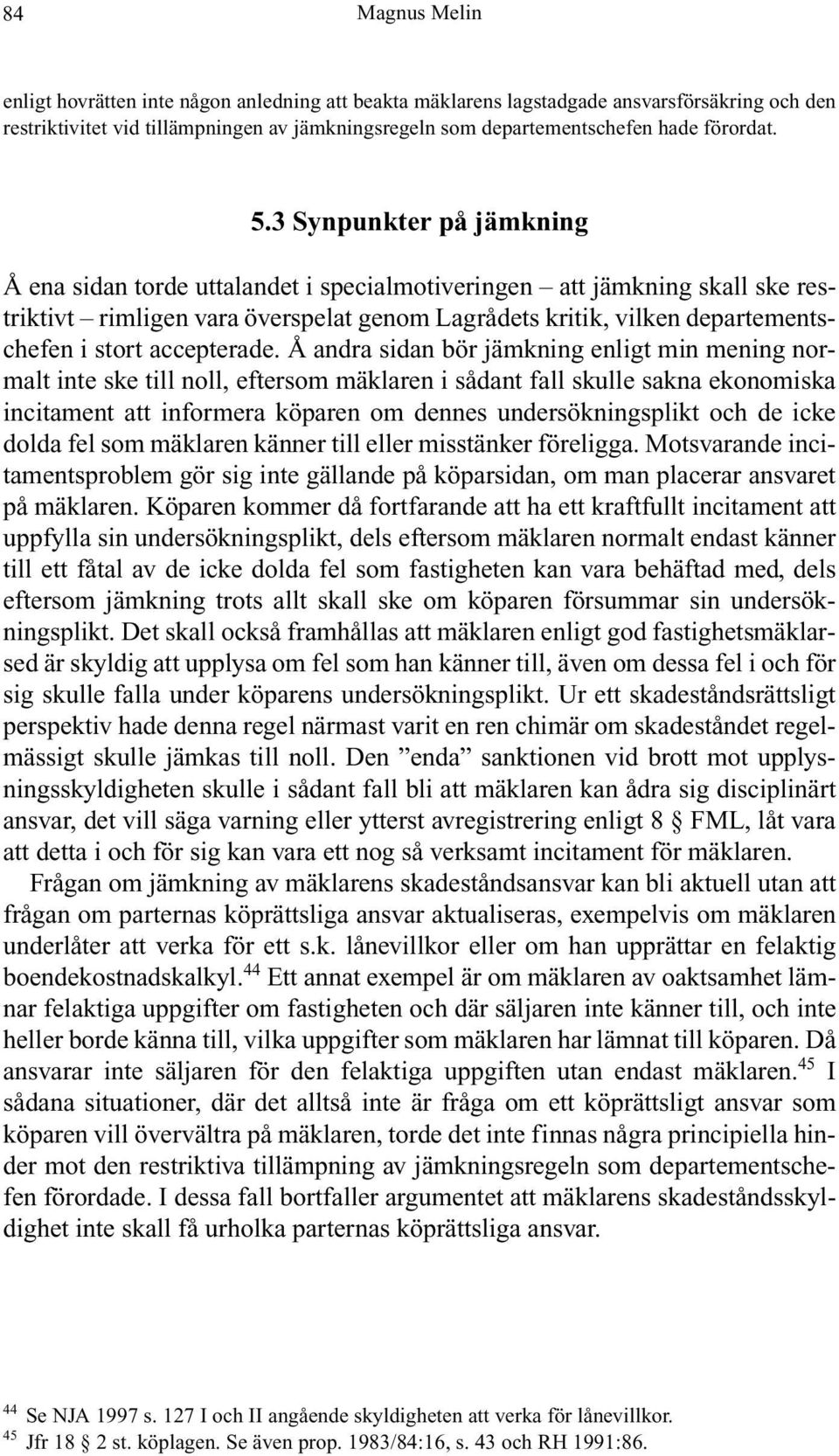 3 Synpunkter på jämkning Å ena sidan torde uttalandet i specialmotiveringen att jämkning skall ske restriktivt rimligen vara överspelat genom Lagrådets kritik, vilken departementschefen i stort