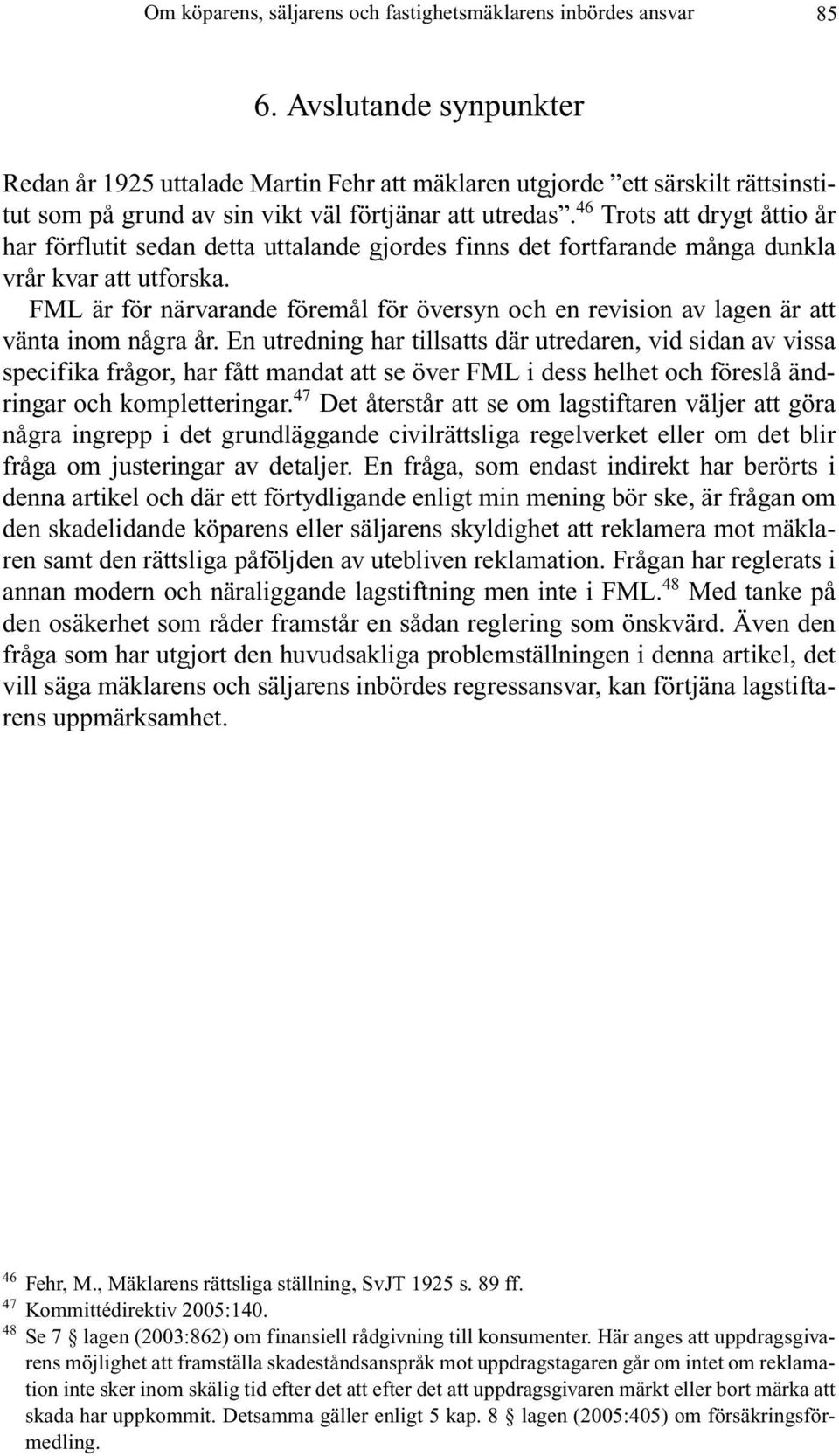 46 Trots att drygt åttio år har förflutit sedan detta uttalande gjordes finns det fortfarande många dunkla vrår kvar att utforska.