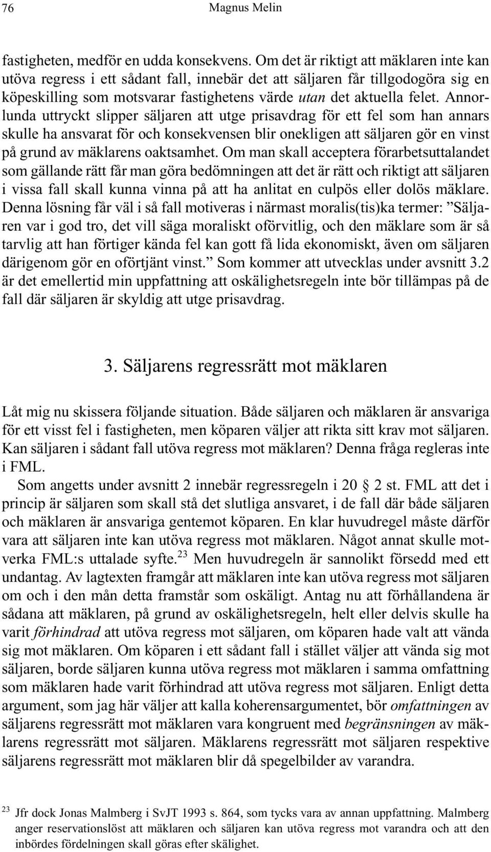 Annorlunda uttryckt slipper säljaren att utge prisavdrag för ett fel som han annars skulle ha ansvarat för och konsekvensen blir onekligen att säljaren gör en vinst på grund av mäklarens oaktsamhet.