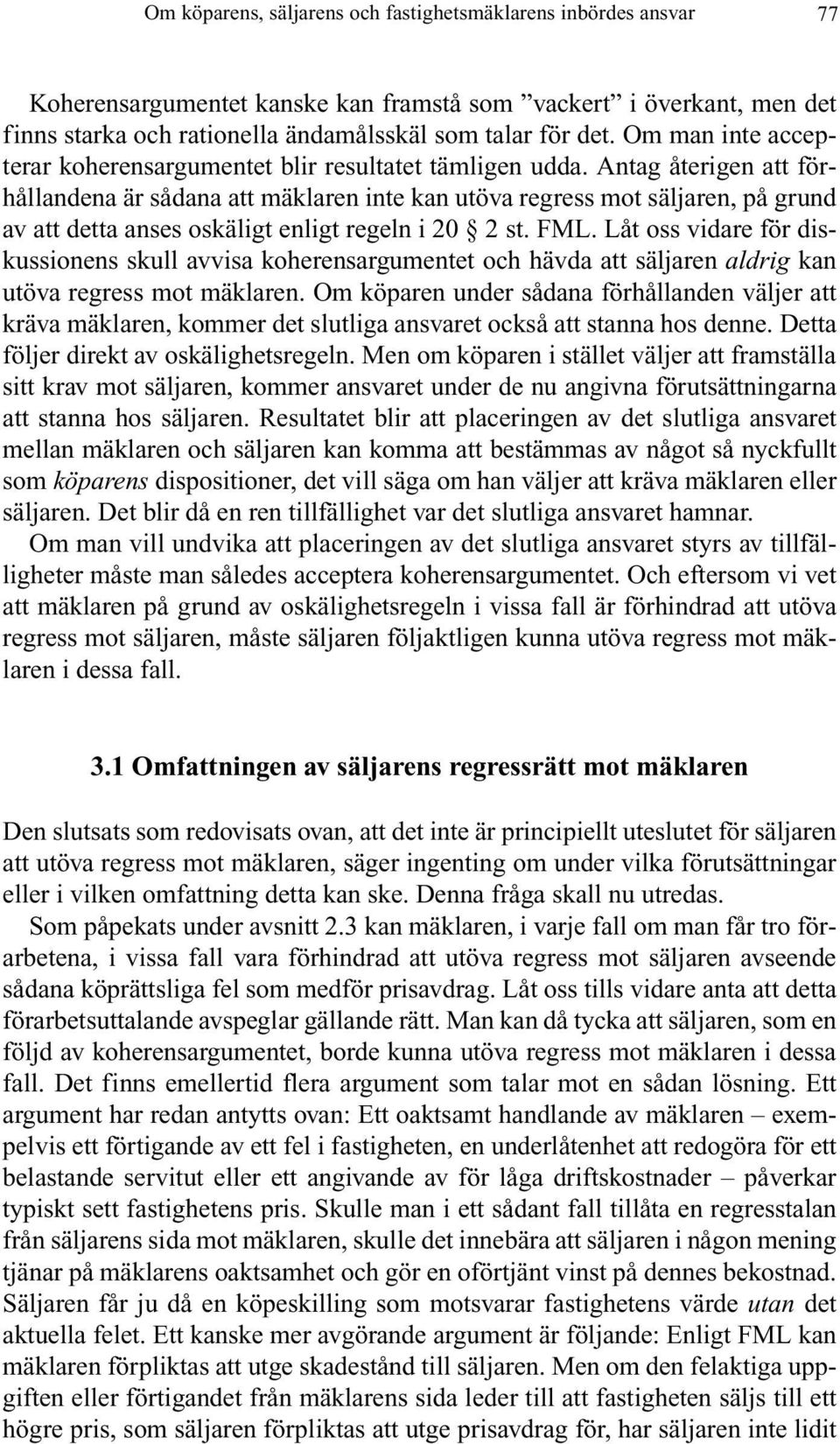 Antag återigen att förhållandena är sådana att mäklaren inte kan utöva regress mot säljaren, på grund av att detta anses oskäligt enligt regeln i 20 2 st. FML.