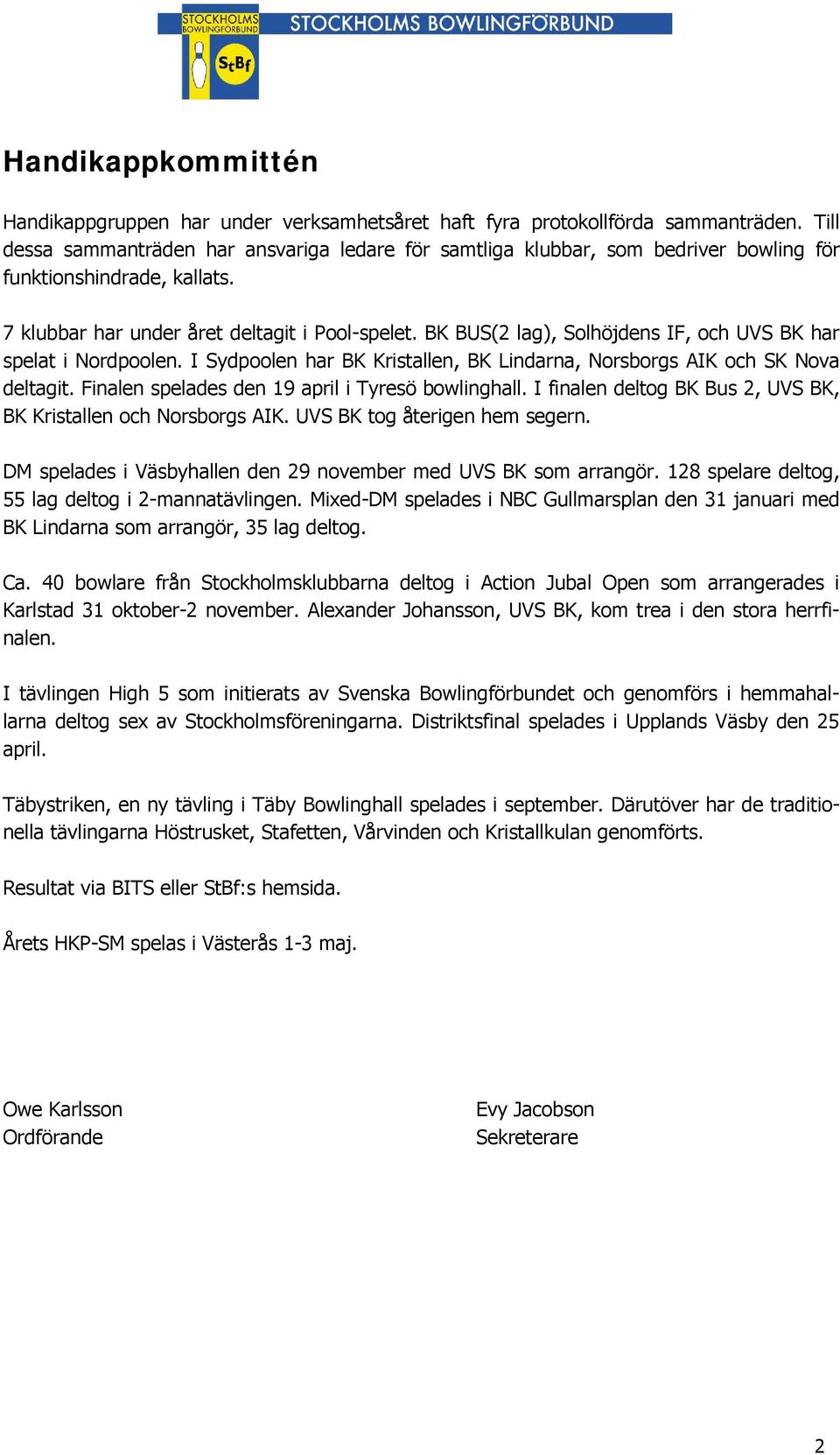 BK BUS(2 lag), Solhöjdens IF, och UVS BK har spelat i Nordpoolen. I Sydpoolen har BK Kristallen, BK Lindarna, Norsborgs AIK och SK Nova deltagit. Finalen spelades den 19 april i Tyresö bowlinghall.