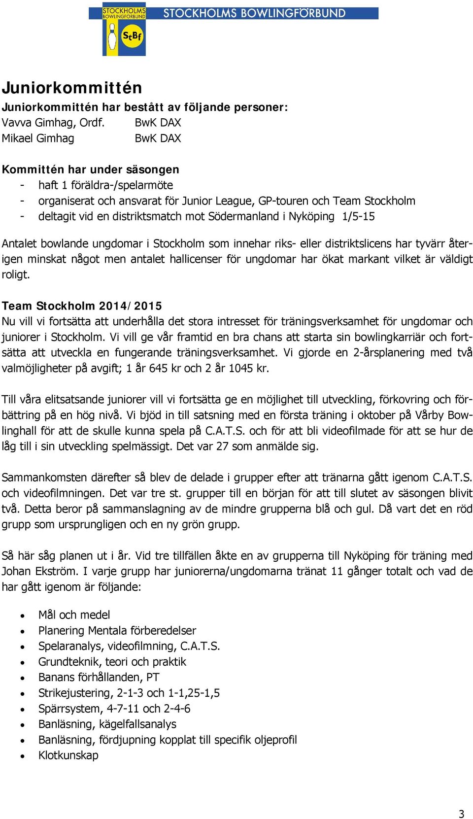 mot Södermanland i Nyköping 1/5-15 Antalet bowlande ungdomar i Stockholm som innehar riks- eller distriktslicens har tyvärr återigen minskat något men antalet hallicenser för ungdomar har ökat