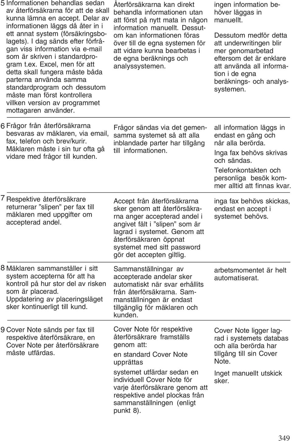 Excel, men för att detta skall fungera måste båda parterna använda samma standardprogram och dessutom måste man först kontrollera villken version av programmet mottagaren använder.