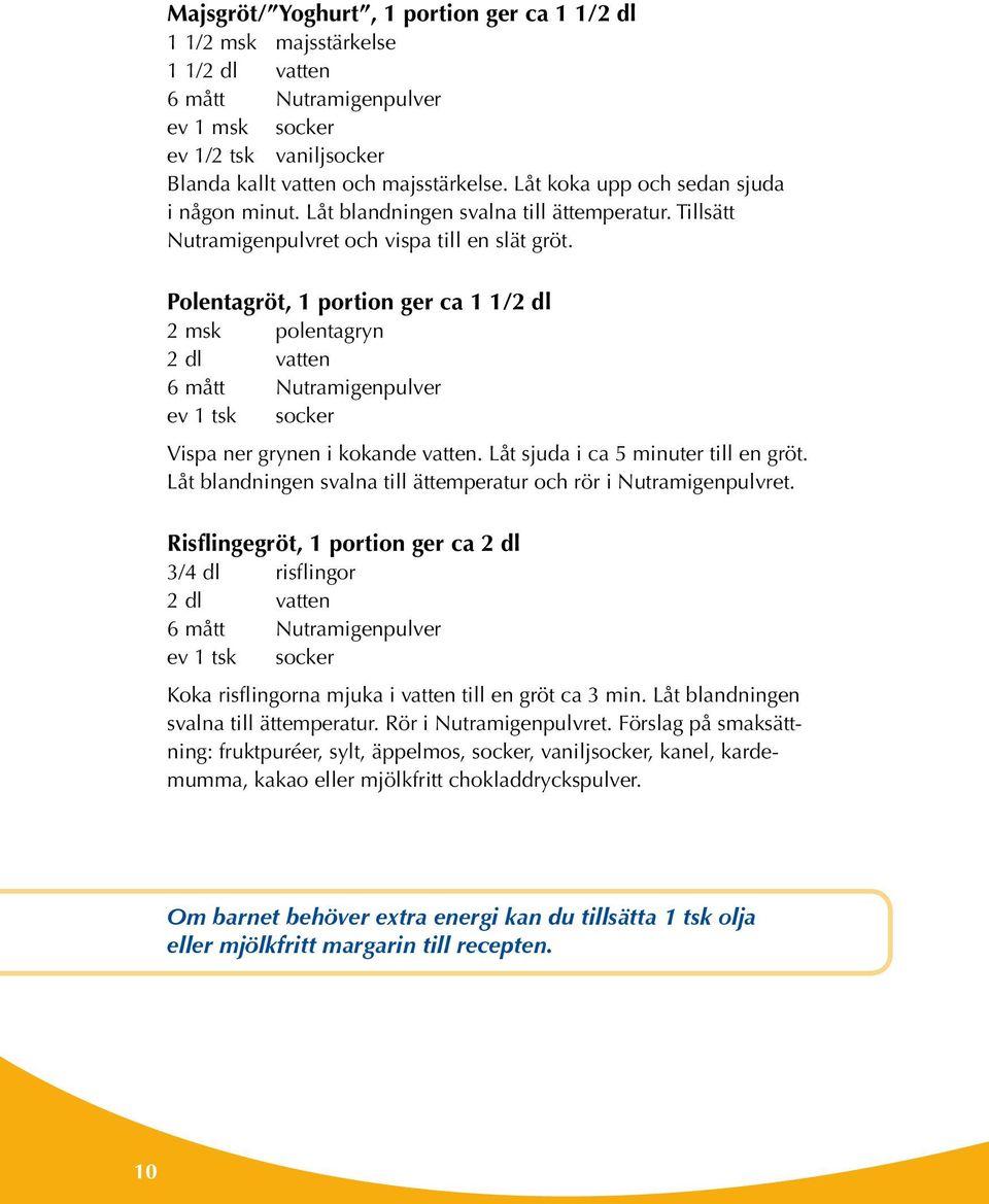 Polentagröt, 1 portion ger ca 1 1/2 dl 2 msk polentagryn 2 dl vatten 6 mått Nutramigenpulver ev 1 tsk socker Vispa ner grynen i kokande vatten. Låt sjuda i ca 5 minuter till en gröt.