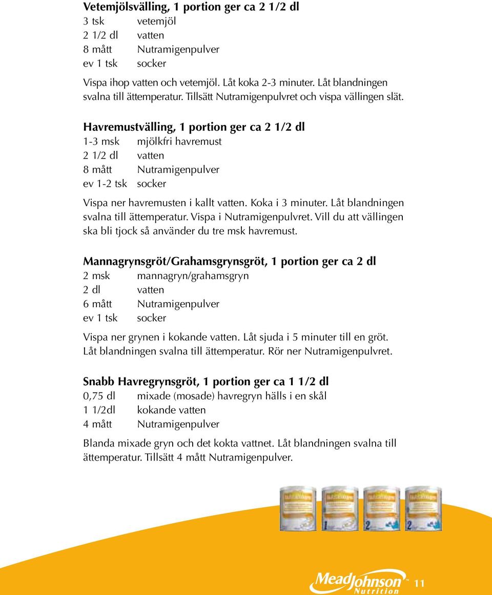 Havremustvälling, 1 portion ger ca 2 1/2 dl 1-3 msk mjölkfri havremust 2 1/2 dl vatten 8 mått Nutramigenpulver ev 1-2 tsk socker Vispa ner havremusten i kallt vatten. Koka i 3 minuter.